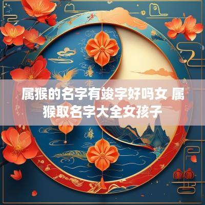 属猴的名字有竣字好吗女 属猴取名字大全女孩子
