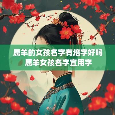 属羊的女孩名字有培字好吗 属羊女孩名字宜用字