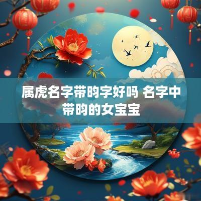 属虎名字带昀字好吗 名字中带昀的女宝宝