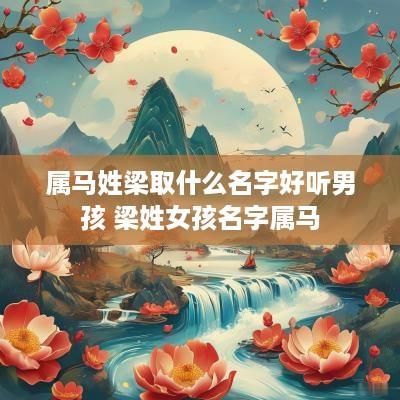 属马姓梁取什么名字好听男孩 梁姓女孩名字属马