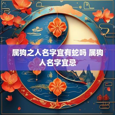 属狗之人名字宜有蛇吗 属狗人名字宜忌