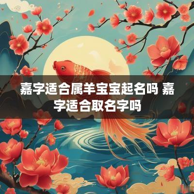 嘉字适合属羊宝宝起名吗 嘉字适合取名字吗