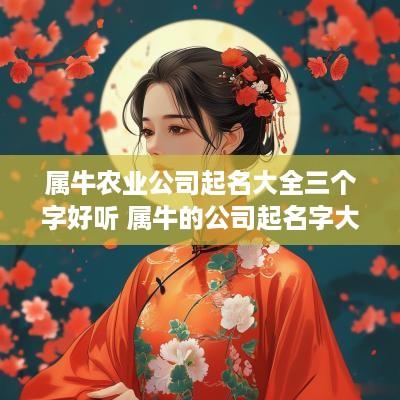 属牛农业公司起名大全三个字好听 属牛的公司起名字大全