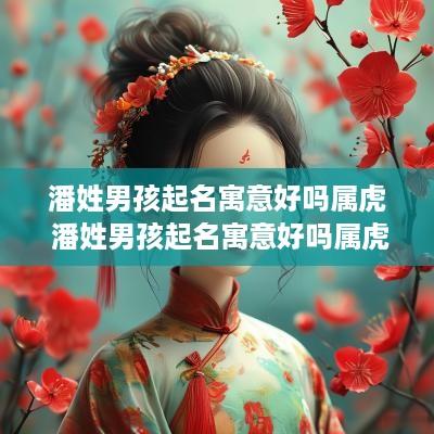 潘姓男孩起名寓意好吗属虎 潘姓男孩起名寓意好吗属虎的