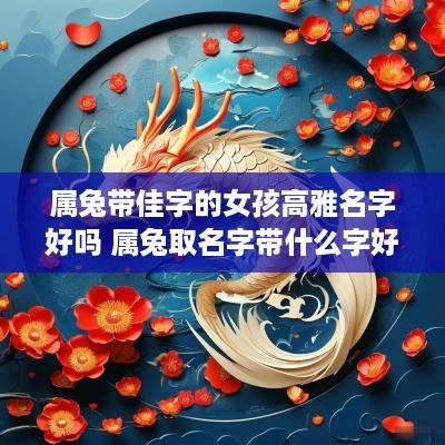 属兔带佳字的女孩高雅名字好吗 属兔取名字带什么字好