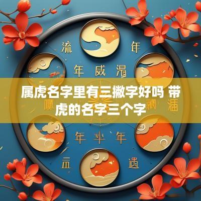 属虎名字里有三撇字好吗 带虎的名字三个字