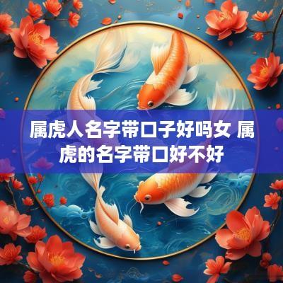 属虎人名字带口子好吗女 属虎的名字带口好不好