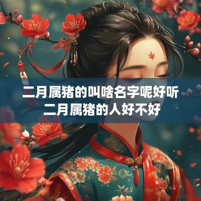 二月属猪的叫啥名字呢好听 二月属猪的人好不好