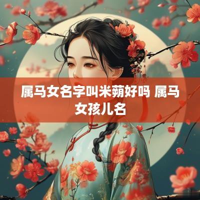 属马女名字叫米蒴好吗 属马女孩儿名