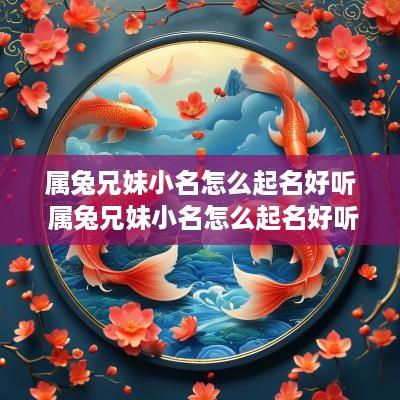 属兔兄妹小名怎么起名好听 属兔兄妹小名怎么起名好听点