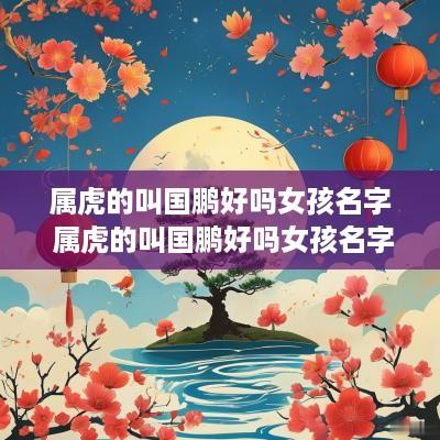 属虎的叫国鹏好吗女孩名字 属虎的叫国鹏好吗女孩名字怎么取