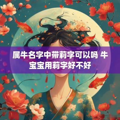 属牛名字中带莉字可以吗 牛宝宝用莉字好不好