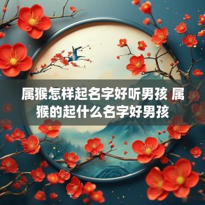 属猴怎样起名字好听男孩 属猴的起什么名字好男孩