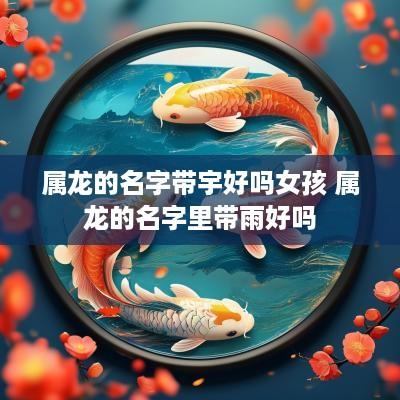 属龙的名字带宇好吗女孩 属龙的名字里带雨好吗
