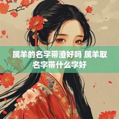 属羊的名字带澄好吗 属羊取名字带什么字好