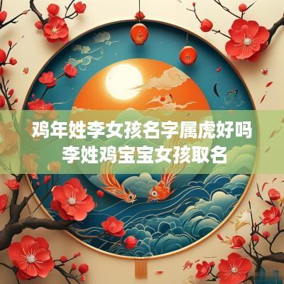鸡年姓李女孩名字属虎好吗 李姓鸡宝宝女孩取名