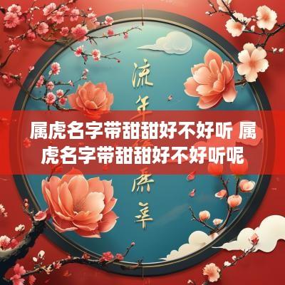 属虎名字带甜甜好不好听 属虎名字带甜甜好不好听呢