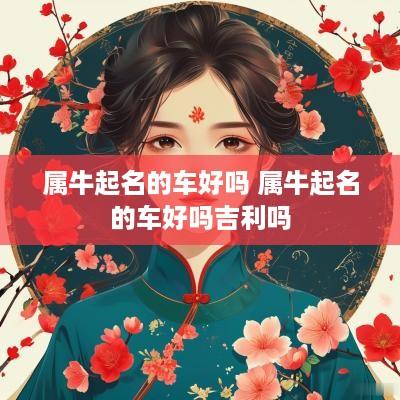 属牛起名的车好吗 属牛起名的车好吗吉利吗