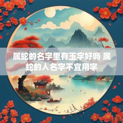 属蛇的名字里有玉字好吗 属蛇的人名字不宜用字