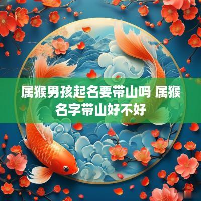 属猴男孩起名要带山吗 属猴名字带山好不好
