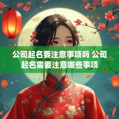 公司起名要注意事项吗 公司起名需要注意哪些事项