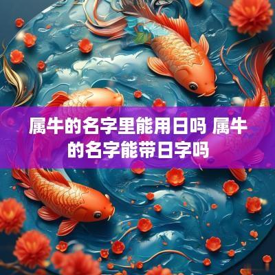 属牛的名字里能用日吗 属牛的名字能带日字吗