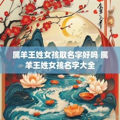 属羊王姓女孩取名字好吗 属羊王姓女孩名字大全