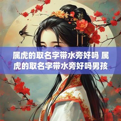 属虎的取名字带水旁好吗 属虎的取名字带水旁好吗男孩