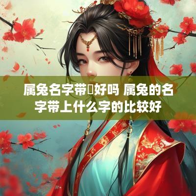 属兔名字带岄好吗 属兔的名字带上什么字的比较好