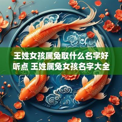王姓女孩属兔取什么名字好听点 王姓属兔女孩名字大全
