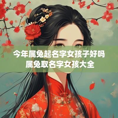 今年属兔起名字女孩子好吗 属兔取名字女孩大全