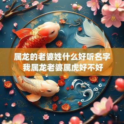 属龙的老婆姓什么好听名字 我属龙老婆属虎好不好