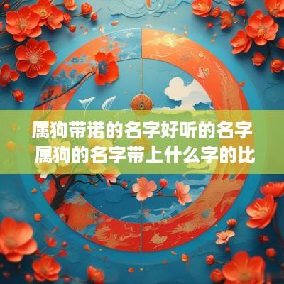 属狗带诺的名字好听的名字 属狗的名字带上什么字的比较好