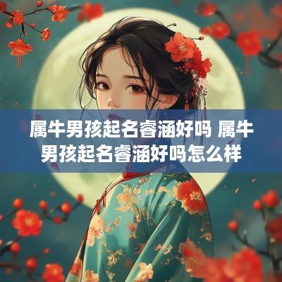 属牛男孩起名睿涵好吗 属牛男孩起名睿涵好吗怎么样