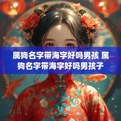 属狗名字带海字好吗男孩 属狗名字带海字好吗男孩子