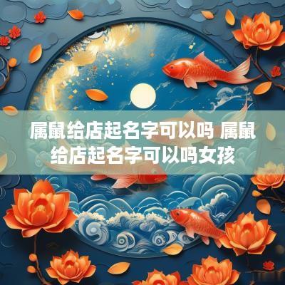 属鼠给店起名字可以吗 属鼠给店起名字可以吗女孩