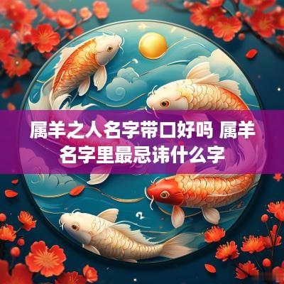 属羊之人名字带口好吗 属羊名字里最忌讳什么字