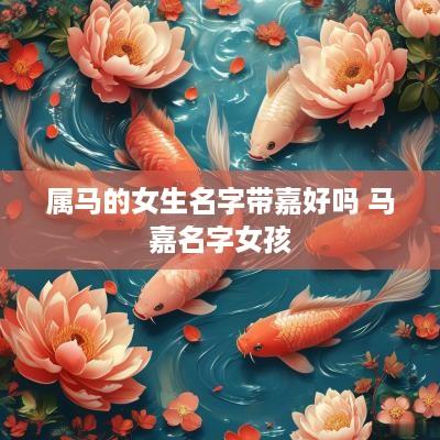 属马的女生名字带嘉好吗 马嘉名字女孩