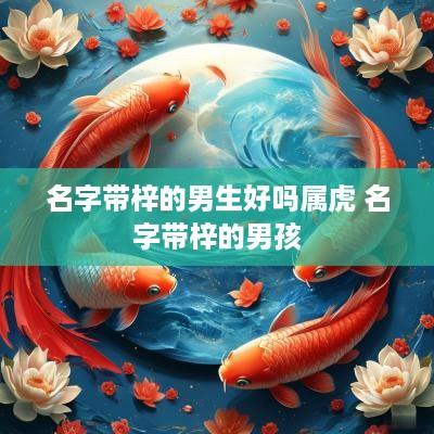 名字带梓的男生好吗属虎 名字带梓的男孩