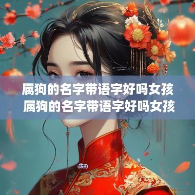 属狗的名字带语字好吗女孩 属狗的名字带语字好吗女孩怎么取
