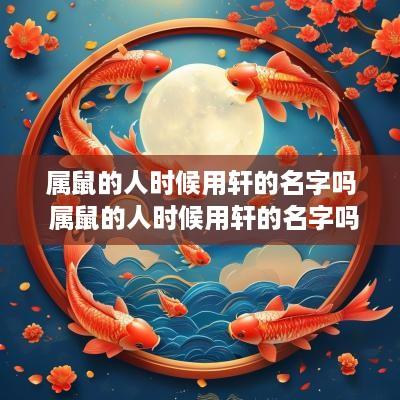 属鼠的人时候用轩的名字吗 属鼠的人时候用轩的名字吗男孩