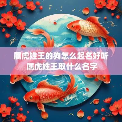 属虎姓王的狗怎么起名好听 属虎姓王取什么名字