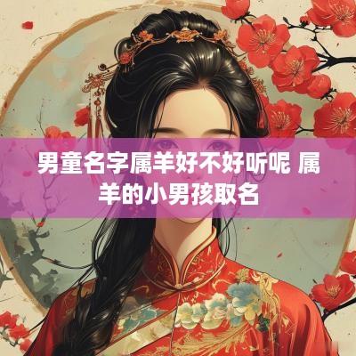 男童名字属羊好不好听呢 属羊的小男孩取名
