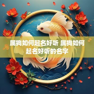 属狗如何起名好听 属狗如何起名好听的名字