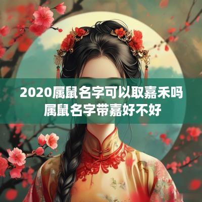 2025属鼠名字可以取嘉禾吗 属鼠名字带嘉好不好