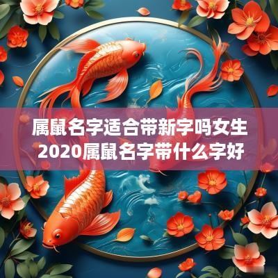 属鼠名字适合带新字吗女生 2025属鼠名字带什么字好女