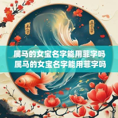 属马的女宝名字能用菲字吗 属马的女宝名字能用菲字吗怎么取