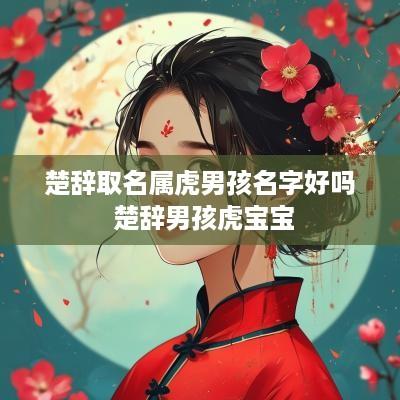 楚辞取名属虎男孩名字好吗 楚辞男孩虎宝宝