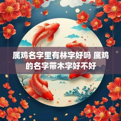 属鸡名字里有林字好吗 属鸡的名字带木字好不好