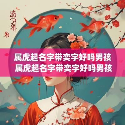 属虎起名字带奕字好吗男孩 属虎起名字带奕字好吗男孩子